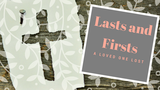 You are currently viewing Lasts and Firsts- A Loved One Lost